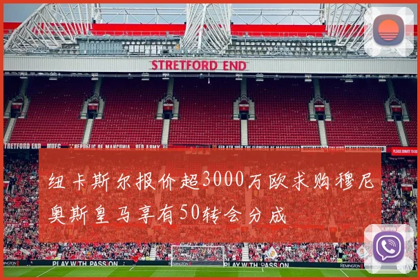 纽卡斯尔报价超3000万欧求购穆尼奥斯皇马享有50转会分成