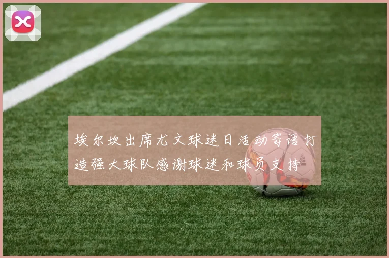 埃尔坎出席尤文球迷日活动寄语打造强大球队感谢球迷和球员支持