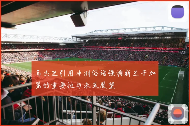 乌杰里引用非洲俗语强调新王子加冕的重要性与未来展望
