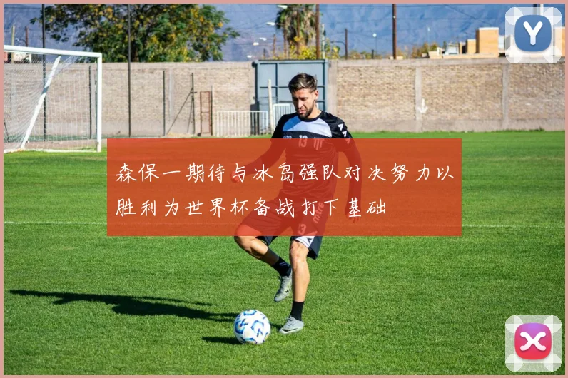 森保一期待与冰岛强队对决努力以胜利为世界杯备战打下基础