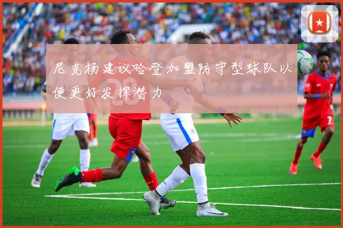 尼克杨建议哈登加盟防守型球队以便更好发挥潜力