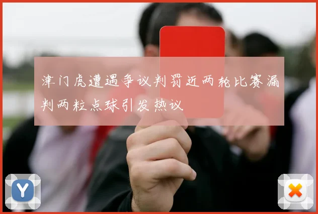 津门虎遭遇争议判罚近两轮比赛漏判两粒点球引发热议