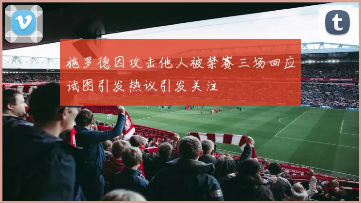 施罗德因攻击他人被禁赛三场回应试图引发热议引发关注